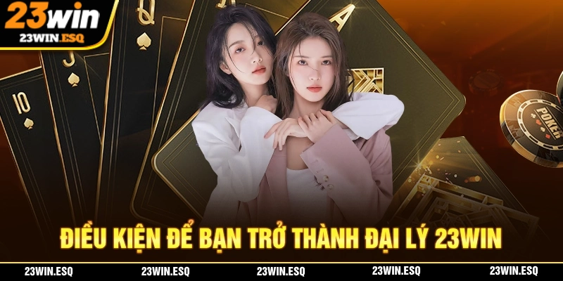 Đại Lý 23WIN - Hợp Tác Lợi Nhuận Cao, Hoa Hồng Ổn Định 1 Điều kiện để bạn đăng ký trở thành đại lý 23WIN chính thức