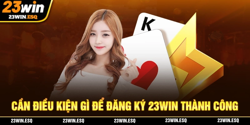 Đăng Ký 23WIN - Quy Trình Tiện Lợi & An Toàn Chỉ Cần 3 Bước 1 Cần điều kiện gì để đăng ký 23WIN thành công