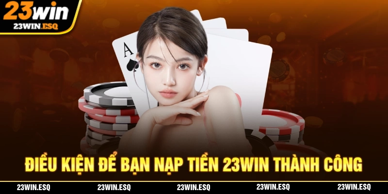 Nạp Tiền 23WIN - Thao Tác Nhanh Chóng Trong Vòng 4 Phút 1 Những điều kiện giúp bạn nạp tiền 23WIN thành công