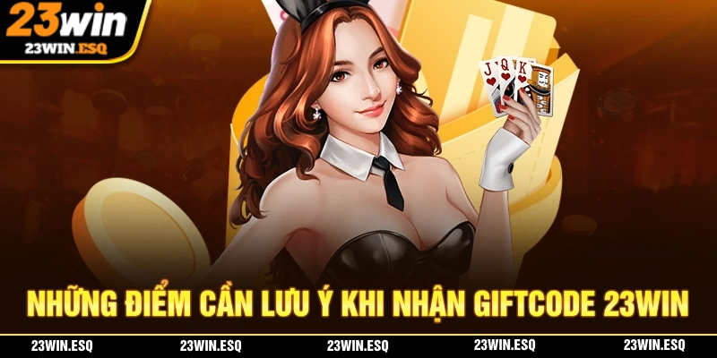 Giftcode 23WIN - Mã Thưởng Khủng Khi Đăng Ký Tại Nhà Cái 3 Cần lưu ý những điểm gì khi nhận Giftcode tại 23WIN